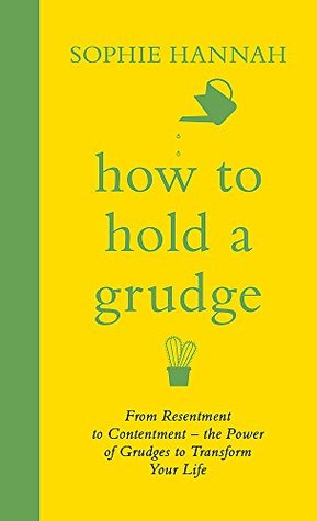 How to Hold a Grudge: From Resentment to Contentment - the Power of Grudges to Transform Your Life